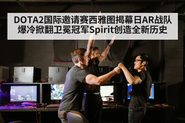 DOTA2国际邀请赛西雅图揭幕日AR战队爆冷掀翻卫冕冠军Spirit创造全新历史