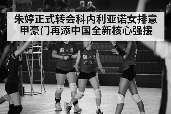 朱婷正式转会科内利亚诺女排意甲豪门再添中国全新核心强援