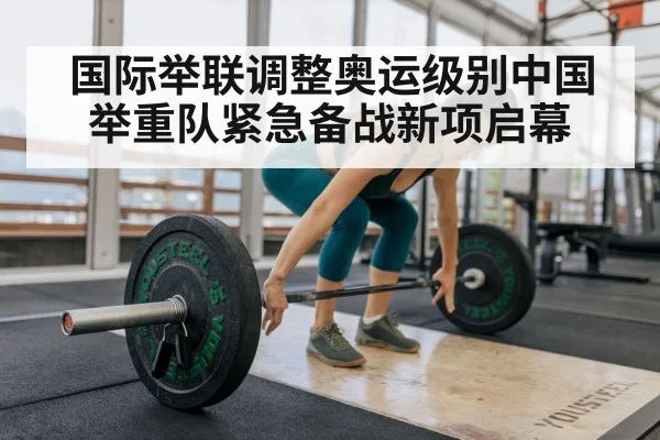 国际举联调整奥运级别中国举重队紧急备战新项启幕